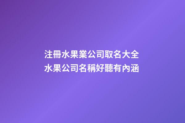 注冊水果業公司取名大全 水果公司名稱好聽有內涵-第1張-公司起名-玄機派